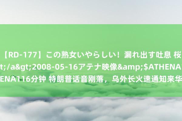 【RD-177】この熟女いやらしい！漏れ出す吐息 桜色に染まる肌</a>2008-05-16アテナ映像&$ATHENA116分钟 特朗普话音刚落，乌外长火速通知来华探望，要提前找条保障杠