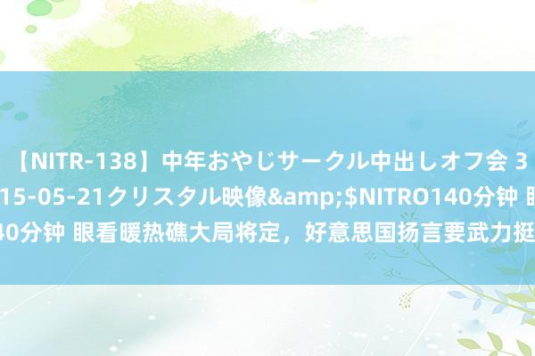 【NITR-138】中年おやじサークル中出しオフ会 3 杏</a>2015-05-21クリスタル映像&$NITRO140分钟 眼看暖热礁大局将定，好意思国扬言要武力挺菲，被菲律宾平直拒绝