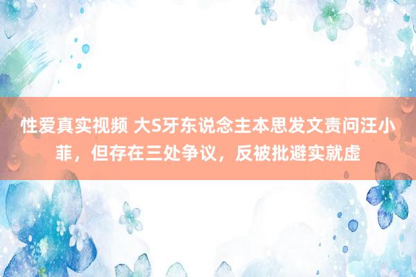 性爱真实视频 大S牙东说念主本思发文责问汪小菲，但存在三处争议，反被批避实就虚