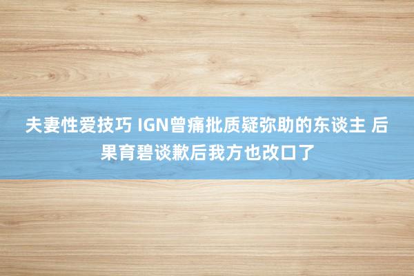 夫妻性爱技巧 IGN曾痛批质疑弥助的东谈主 后果育碧谈歉后我方也改口了