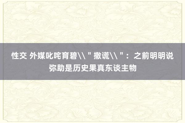 性交 外媒叱咤育碧\＂撒谎\＂：之前明明说弥助是历史果真东谈主物