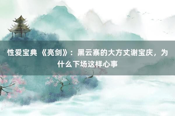 性爱宝典 《亮剑》：黑云寨的大方丈谢宝庆，为什么下场这样心事