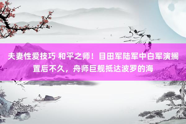 夫妻性爱技巧 和平之师！目田军陆军中白军演搁置后不久，舟师巨舰抵达波罗的海