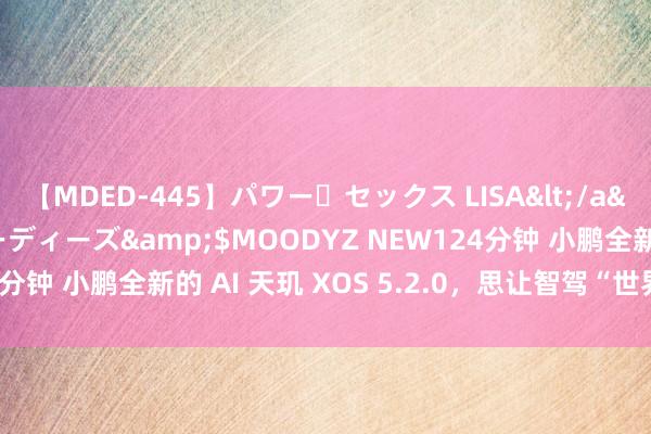 【MDED-445】パワー・セックス LISA</a>2005-08-13ムーディーズ&$MOODYZ NEW124分钟 小鹏全新的 AI 天玑 XOS 5.2.0，思让智驾“世界王人好用”