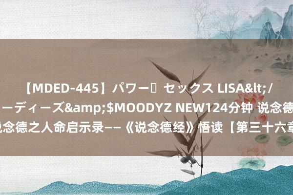 【MDED-445】パワー・セックス LISA</a>2005-08-13ムーディーズ&$MOODYZ NEW124分钟 说念德之人命启示录——《说念德经》悟读【第三十六章&#183;欲歙固张】