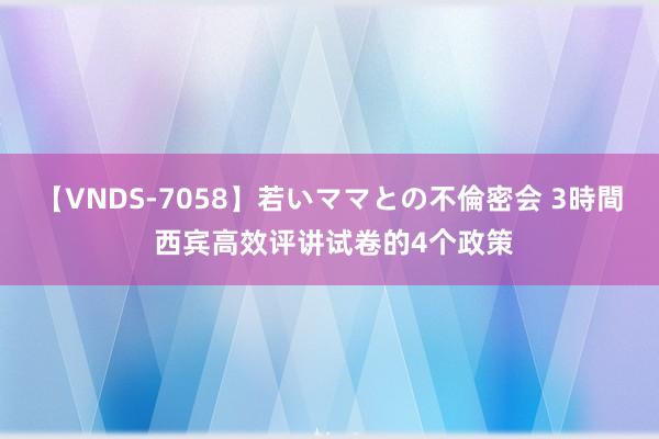 【VNDS-7058】若いママとの不倫密会 3時間 西宾高效评讲试卷的4个政策