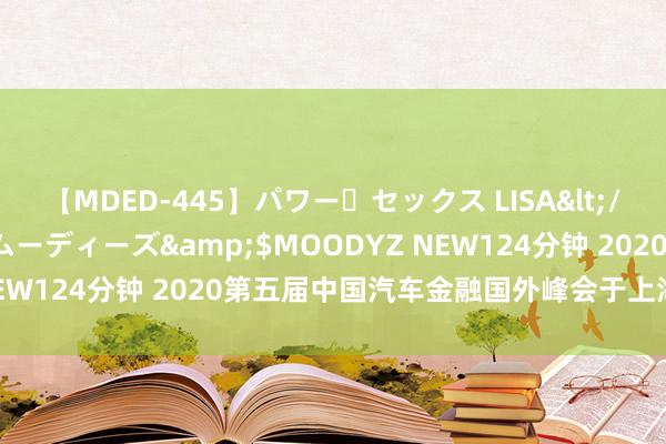 【MDED-445】パワー・セックス LISA</a>2005-08-13ムーディーズ&$MOODYZ NEW124分钟 2020第五届中国汽车金融国外峰会于上海圆满遣散！