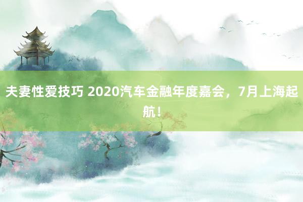 夫妻性爱技巧 2020汽车金融年度嘉会，7月上海起航！