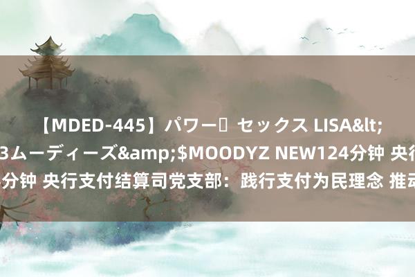 【MDED-445】パワー・セックス LISA</a>2005-08-13ムーディーズ&$MOODYZ NEW124分钟 央行支付结算司党支部：践行支付为民理念 推动支付行业高质地发展