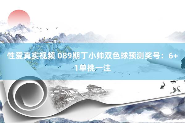 性爱真实视频 089期丁小帅双色球预测奖号：6+1单挑一注