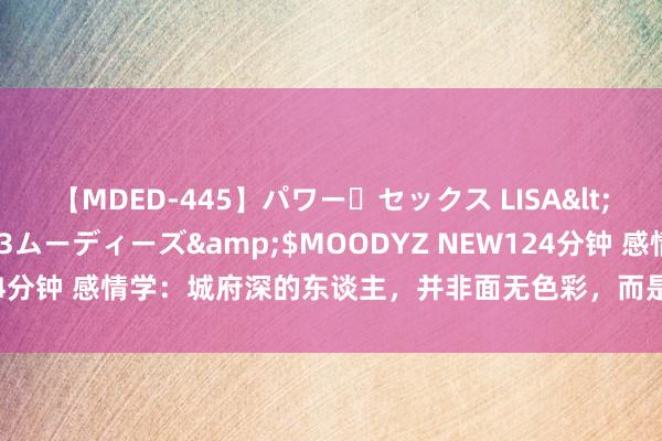 【MDED-445】パワー・セックス LISA</a>2005-08-13ムーディーズ&$MOODYZ NEW124分钟 感情学：城府深的东谈主，并非面无色彩，而是领有底下这八个特征