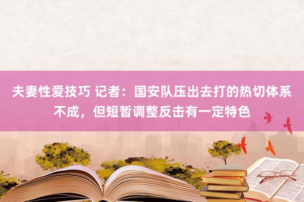 夫妻性爱技巧 记者：国安队压出去打的热切体系不成，但短暂调整反击有一定特色