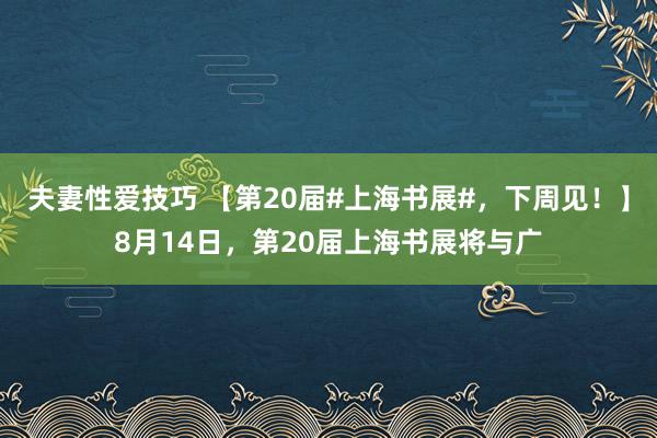 夫妻性爱技巧 【第20届#上海书展#，下周见！】8月14日，第20届上海书展将与广