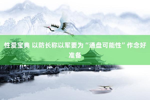 性爱宝典 以防长称以军要为“通盘可能性”作念好准备