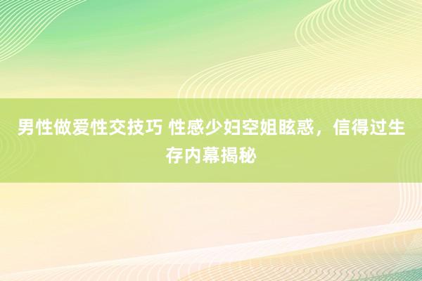 男性做爱性交技巧 性感少妇空姐眩惑，信得过生存内幕揭秘