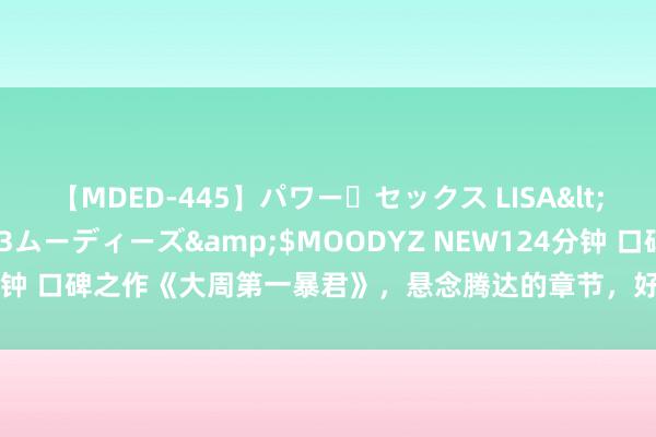 【MDED-445】パワー・セックス LISA</a>2005-08-13ムーディーズ&$MOODYZ NEW124分钟 口碑之作《大周第一暴君》，悬念腾达的章节，好意思满填补书荒的心塞！