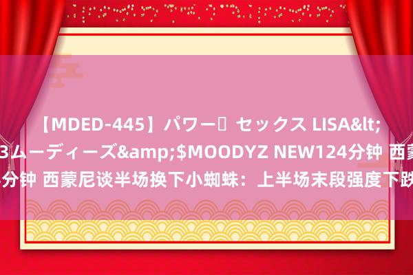 【MDED-445】パワー・セックス LISA</a>2005-08-13ムーディーズ&$MOODYZ NEW124分钟 西蒙尼谈半场换下小蜘蛛：上半场末段强度下跌 思鄙人半场保捏强度