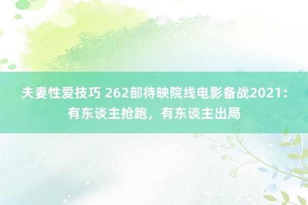 夫妻性爱技巧 262部待映院线电影备战2021：有东谈主抢跑，有东谈主出局